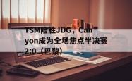 开云体育app-TSM险胜JDG，Canyon成为全场焦点半决赛2:0（巴黎）